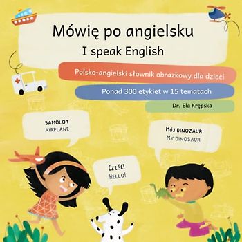 Mówię po angielsku, I speak English: Polsko-angielski słownik obrazkowy dla dzieci, Polish-English picture dictionary for kids