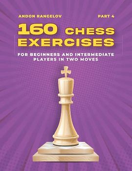 160 Chess Exercises for Beginners and Intermediate Players in Two Moves, Part 4: Tactics Chess From First Moves (How to Play Chess for Beginners and Intermediate Players)