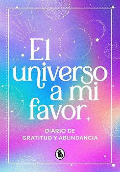 El Universo a Mi Favor: Diario de Gratitud Y Abundancia / The Universe in My Favor. Journal of Gratitude and Abundance.