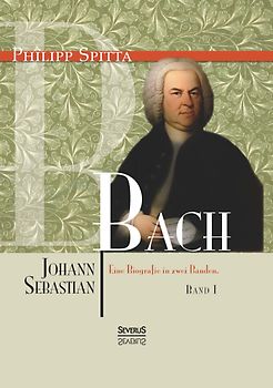 Johann Sebastian Bach Eine Biografie in zwei Bänden. Band 1