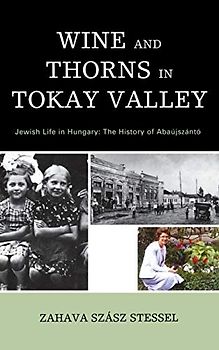 Wine and Thorns in Tokay Valley: Jewish Life in Hungary: The History of Abaújszántó (Sara F. Yoseloff Memorial Publications in Judaism and Jewish)
