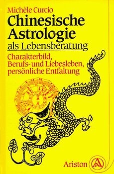 Chinesische Astrologie als Lebensberatung. Charakterbild, Berufs- und Liebesleben, persönliche Entfaltung