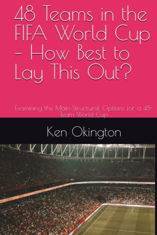 48 Teams in the FIFA World Cup – How Best to Lay This Out?: Examining the Main Structural Options for a 48-Team World Cup