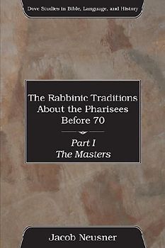 The Rabbinic Traditions about the Pharisees Before 70, 3 Volumes