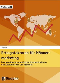 Erfolgsfaktoren im Männermarketing. Das geschlechtsspezifische Kommunikations- und Kaufverhalten von Männern