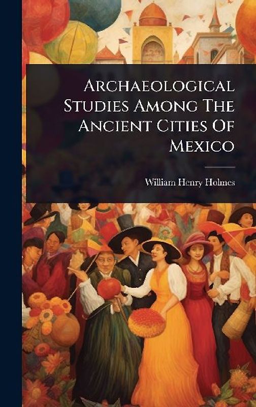 Archaeological Studies Among The Ancient Cities Of Mexico