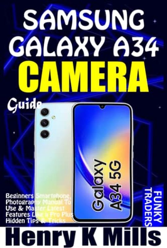 SAMSUNG GALAXY A34 CAMERA GUIDE: Beginners Smartphone Photography User Manual on How to Use & Master Latest Features Like a Pro, Plus Hidden Tips & Tricks (Samsung by Funky Traders)