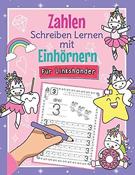 Zahlen Schreiben Lernen mit Einhörnern - Für Linkshänder: So Lernen Linkshändige Kinder Erste Zahlen Spielend Leicht | Perfekt für Einhorn Fans | ... für Kindergarten, Vorschule und 1. Klasse