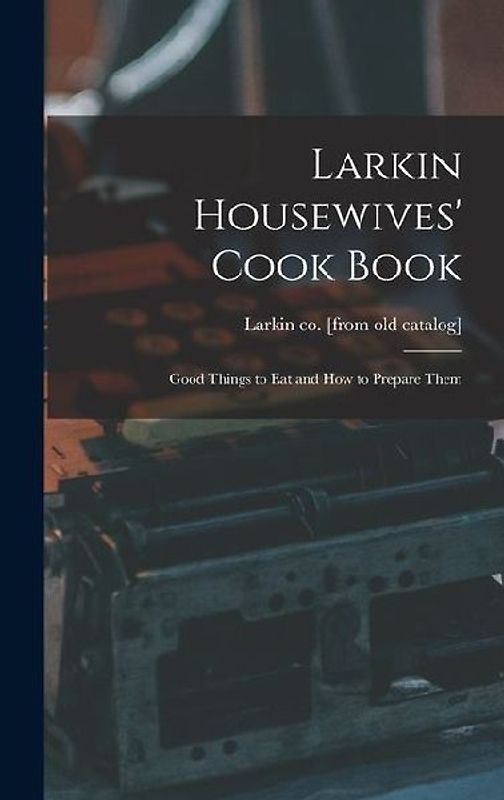 Larkin Housewives' Cook Book; Good Things to eat and how to Prepare Them