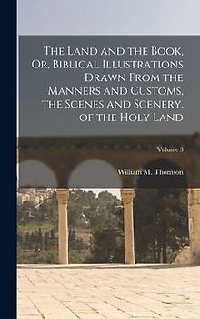 The Land and the Book, Or, Biblical Illustrations Drawn From the Manners and Customs, the Scenes and Scenery, of the Holy Land; Volume 3