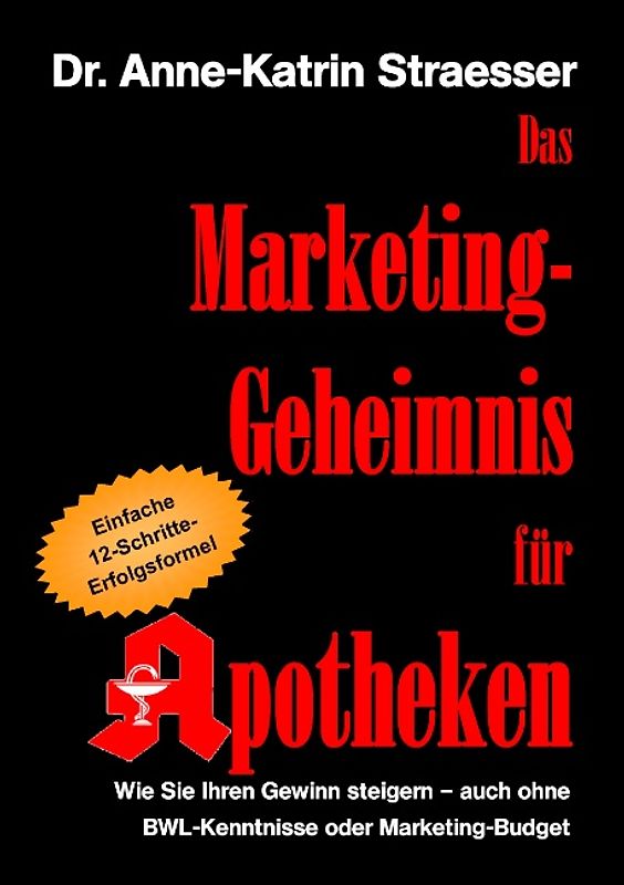 Das Marketing-Geheimnis für Apotheken. Wie Sie in 12 einfachen Schritten Ihren Umsatz steigern - auch ohne BWL-Studium oder Marketing-Budget