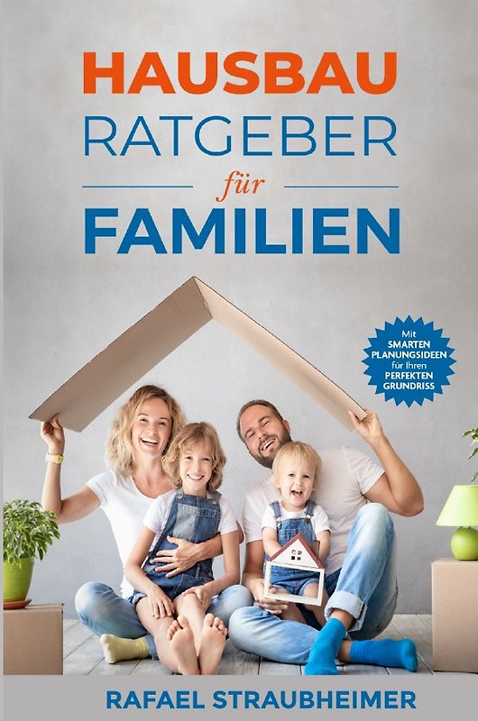 Schritt für Schritt Ihr Haus bauen - Der Hausbau Ratgeber für Familien: Mit smarten Planungsideen für Ihren perfekten Grundriss