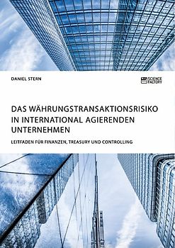Das Währungstransaktionsrisiko in international agierenden Unternehmen. Leitfaden für Finanzen, Treasury und Controlling