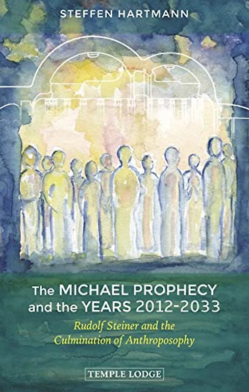 The Michael Prophecy and the Years 2012-2033: Rudolf Steiner and the Culmination of Anthroposophy