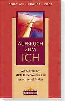 Aufbruch zum Ich. Wie Sie mit den "Ich-bin"-Worten Jesu zu sich selbst finden