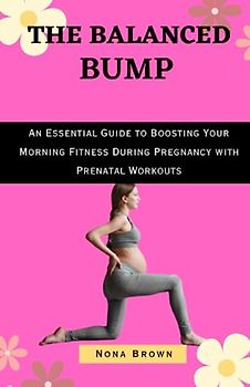 The Balanced Bump: An Essential Guide to Boosting Your Morning Fitness During Pregnancy with Prenatal Workouts