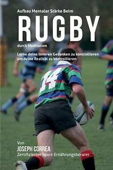 Aufbau mentaler Starke beim Rugby durch Meditation: Lerne deine inneren Gedanken zu kontrollieren um deine Realitat zu kontrollieren