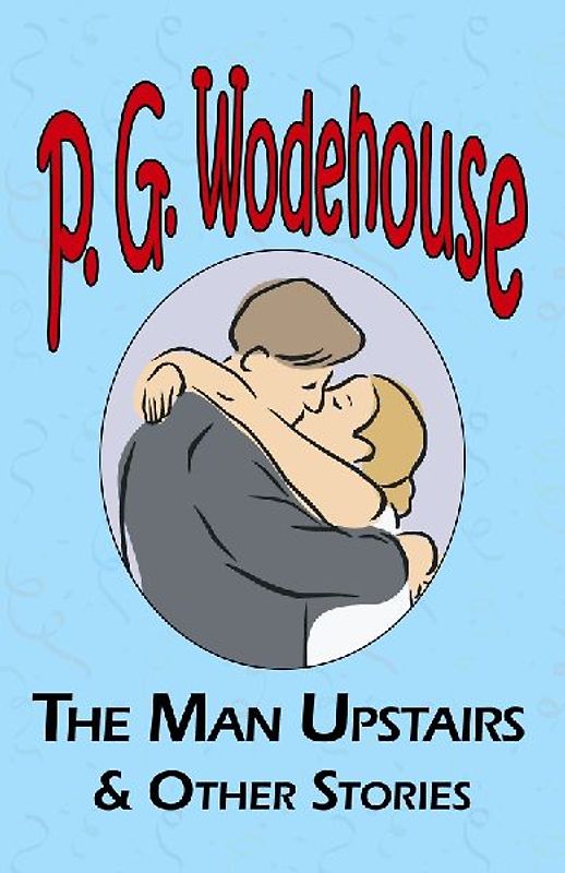 The Man Upstairs & Other Stories - From the Manor Wodehouse Collection, a Selection from the Early Works of P. G. Wodehouse