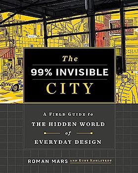 The 99% Invisible City: A Field Guide to the Hidden World of Everyday Design