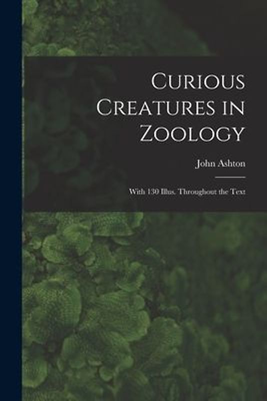 Curious Creatures in Zoology; With 130 Illus. Throughout the Text