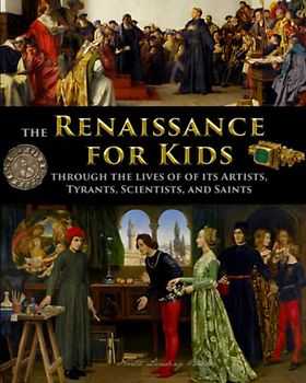 The Renaissance for Kids through the Lives of its Artists, Tyrants, Scientists, and Saints (History for Kids - Traditional, Story-Based Format, Band 1)