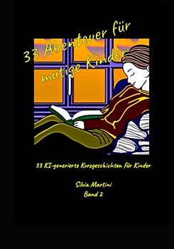 33 Abenteuer für mutige Kinder: 33 Ki-generierte Kurzgeschichten für Kinder Band 2 (9 Abenteuer für mutige Kinder -Neun KI generierte Kurzgeschichten pro Buch)