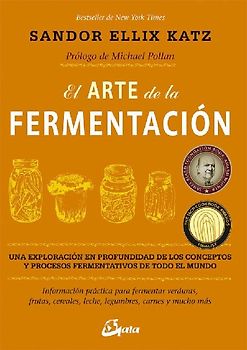 El arte de la fermentación : una exploración en profundidad de los conceptos y procesos fermentativos de todo el mundo. Información práctica para fermentar verduras, frutas, cereales, leche, legumbres, carnes y mucho más
