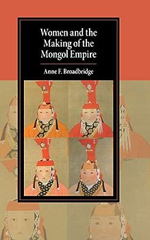 Women and the Making of the Mongol Empire (Cambridge Studies in Islamic Civilization)