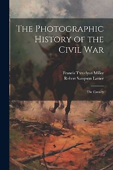The Photographic History of the Civil War: The Cavalry