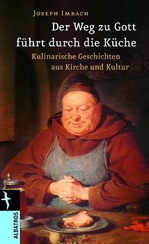 Der Weg zu Gott führt duch die Küche. Kulinarische Geschichten aus Kirche und Kultur