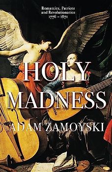Holy Madness: Romantics, Patriots And Revolutionaries 1776-1871