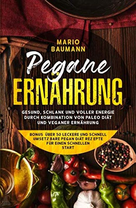Pegane Ernährung: Gesund,schlank und voller Energie durch Kombination von Paleo Diät und veganer Ernährung - Bonus: über 50 leckere und schnell umsetzbare Pegan Diät Rezepte für einen schnellen Start