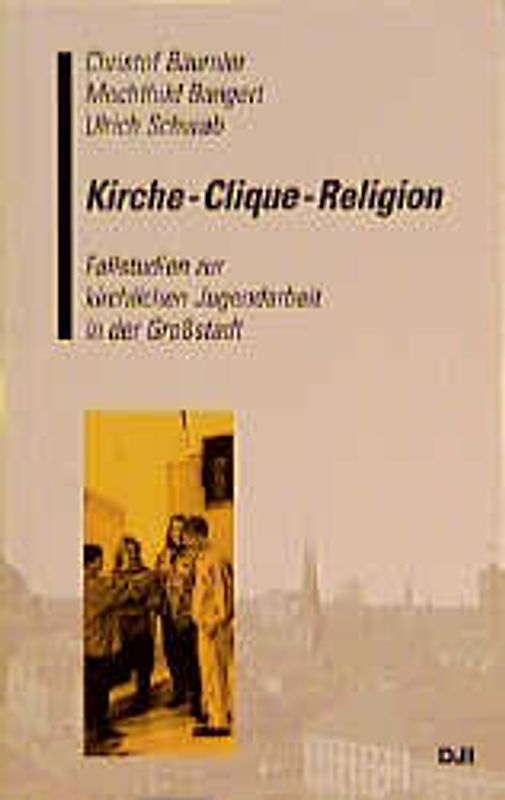 Kirche - Clique - Religion. Fallstudien zur kirchlichen Jugendarbeit in der Grossstadt