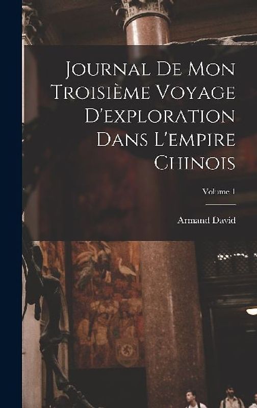 Journal De Mon Troisième Voyage D'exploration Dans L'empire Chinois; Volume 1