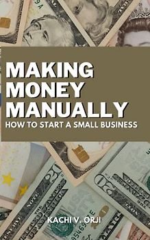 Making Money Manually: How to Start a Small Business; How to Use Your Crafts and Hobbies to Make Money.