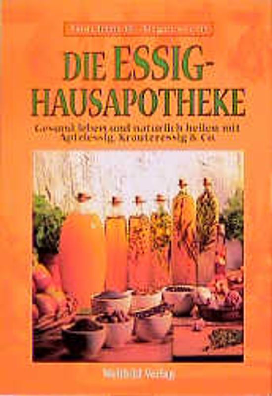Die Essig Hausapotheke. Gesund leben und natürlich heilen mit Apfelessig, Kräuteressig & Co.