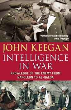 Intelligence in Warfare: Knowledge of the Enemy from Napoleon to Al-Qaeda - John Keegan