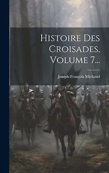 Histoire Des Croisades, Volume 7...