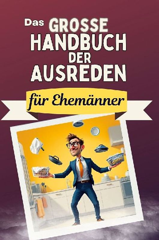 Das große Handbuch der Ausreden für Ehemänner