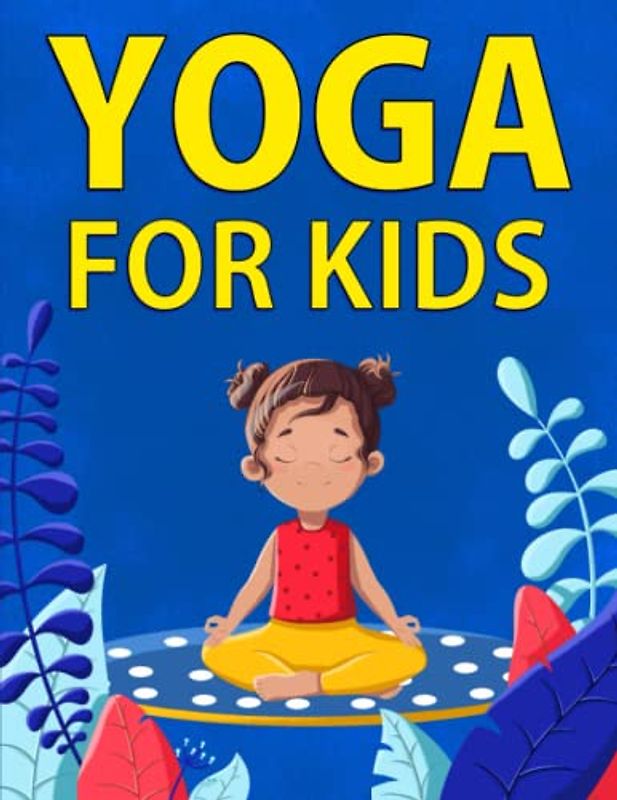 Yoga for Kids: 36 Fun Poses To Help Children Exercise, Increase Flexibility, and Practice Mindfulness