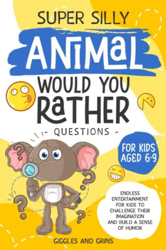 Super Silly Animal Would You Rather Questions for Kids Aged 6-9: Endless Entertainment for Kids to Challenge Their Imagination and Build a Sense of Humor (Super Silly Would You Rather Series For Kids)