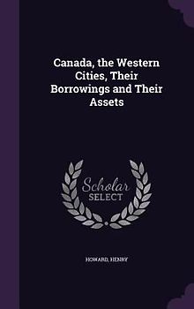Canada, the Western Cities, Their Borrowings and Their Assets
