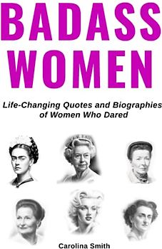 Badass Women, Life-Changing Quotes and Biographies of Women Who Dared: (Motivational and inspirational quotes, Book Gift for Women)