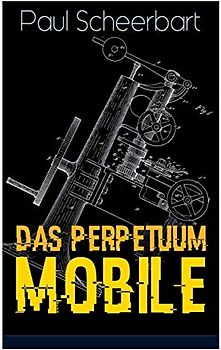 Das Perpetuum Mobile: Die Geschichte einer Erfindung - Was man heute nicht gefunden, kann man doch wohl morgen noch finden