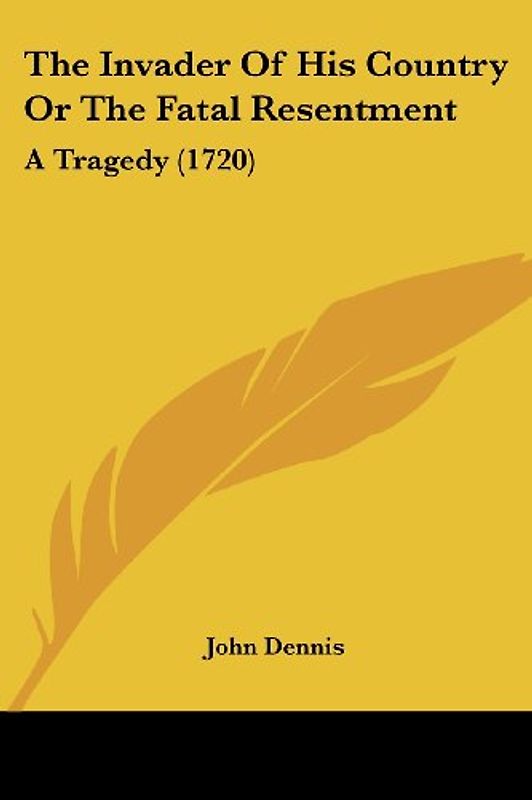 The Invader of His Country or the Fatal Resentment: A Tragedy (1720) - Dennis, John