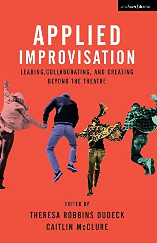 Applied Improvisation: Leading, Collaborating, and Creating Beyond the Theatre