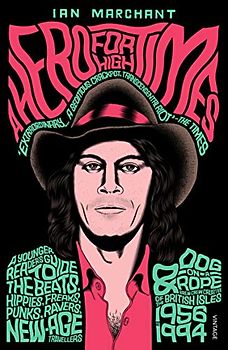 A Hero for High Times: A Younger Reader’s Guide to the Beats, Hippies, Freaks, Punks, Ravers, New-Age Travellers and Dog-on-a-Rope Brew Crew Crusties of the British Isles, 1956–1994