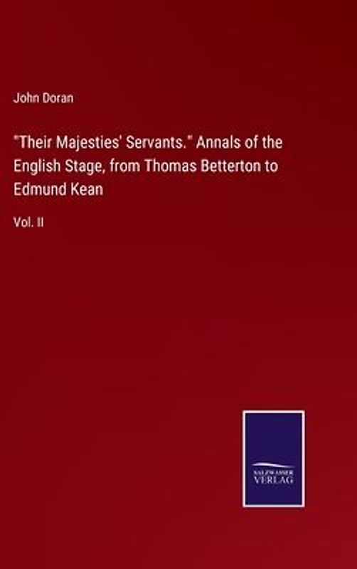 "Their Majesties' Servants." Annals of the English Stage, from Thomas Betterton to Edmund Kean