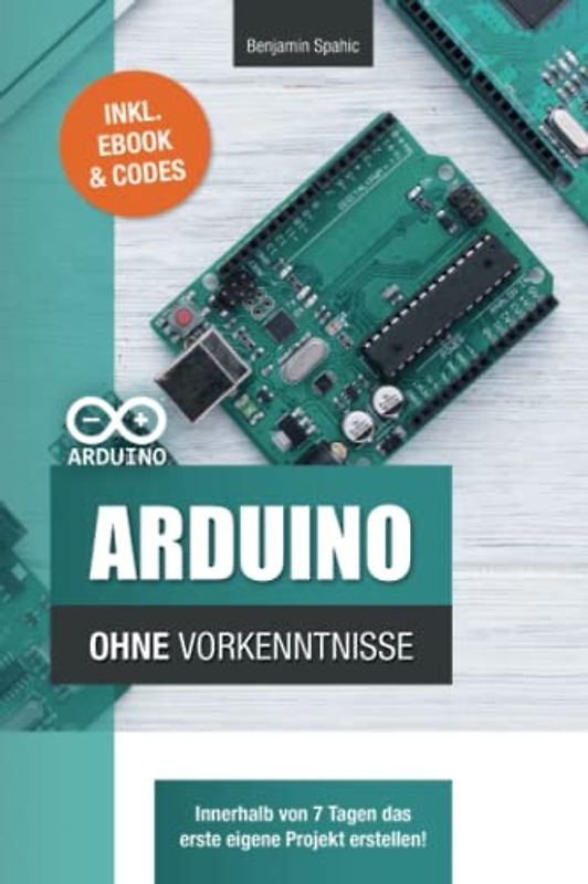 Arduino ohne Vorkenntnisse: Innerhalb von 7 Tagen das erste eigene Projekt erstellen (Ohne Vorkenntnisse zum Ingenieur)