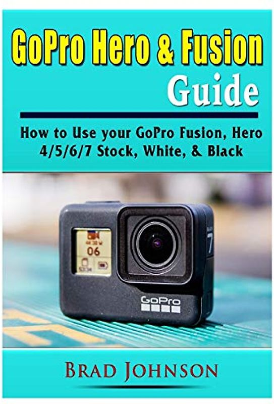 GoPro Hero & Fusion Guide: How to Use your GoPro Fusion, Hero 4/5/6/7 Stock, White, & Black